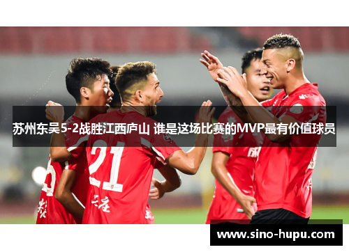 苏州东吴5-2战胜江西庐山 谁是这场比赛的MVP最有价值球员 苏州东吴5-2战胜江西庐山 谁是这场比赛的MVP最有价值球员