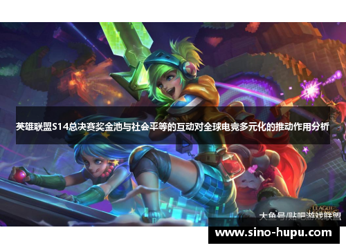 英雄联盟S14总决赛奖金池与社会平等的互动对全球电竞多元化的推动作用分析 英雄联盟S14总决赛奖金池与社会平等的互动对全球电竞多元化的推动作用分析