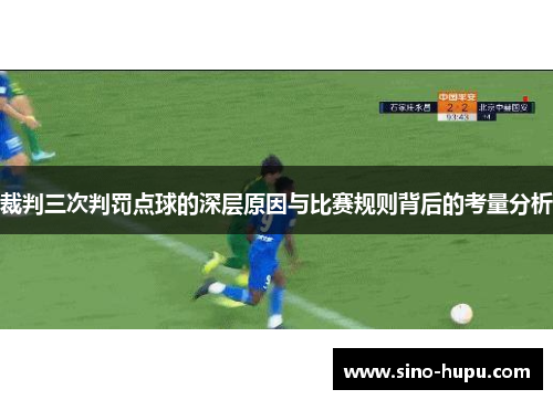 裁判三次判罚点球的深层原因与比赛规则背后的考量分析 裁判三次判罚点球的深层原因与比赛规则背后的考量分析