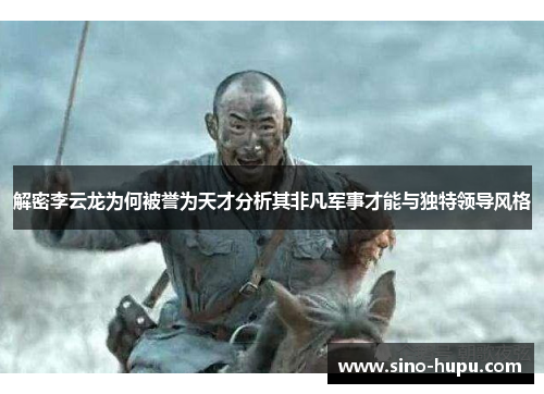解密李云龙为何被誉为天才分析其非凡军事才能与独特领导风格
