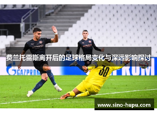 费兰托雷斯离开后的足球格局变化与深远影响探讨