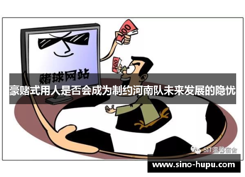 豪赌式用人是否会成为制约河南队未来发展的隐忧 豪赌式用人是否会成为制约河南队未来发展的隐忧