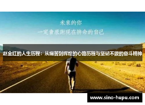 赵金红的人生历程:从痛苦到辉煌的心路历程与坚韧不拔的奋斗精神 赵金红的人生历程:从痛苦到辉煌的心路历程与坚韧不拔的奋斗精神