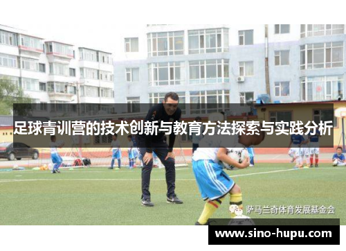 足球青训营的技术创新与教育方法探索与实践分析 足球青训营的技术创新与教育方法探索与实践分析
