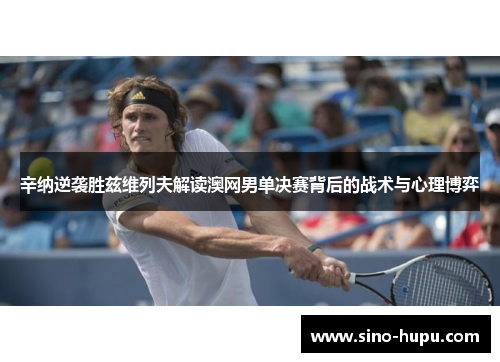 辛纳逆袭胜兹维列夫解读澳网男单决赛背后的战术与心理博弈 辛纳逆袭胜兹维列夫解读澳网男单决赛背后的战术与心理博弈