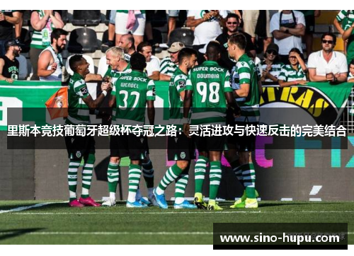 里斯本竞技葡萄牙超级杯夺冠之路：灵活进攻与快速反击的完美结合
