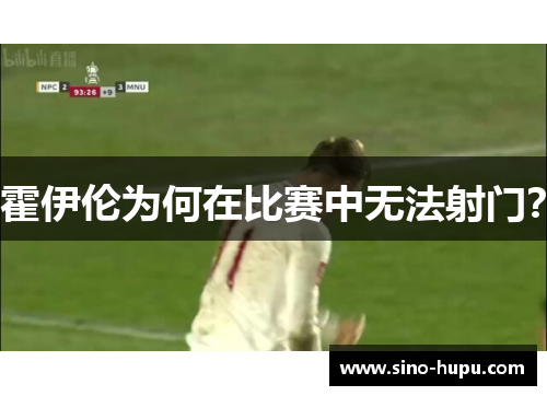 霍伊伦为何在比赛中无法射门? 霍伊伦为何在比赛中无法射门?