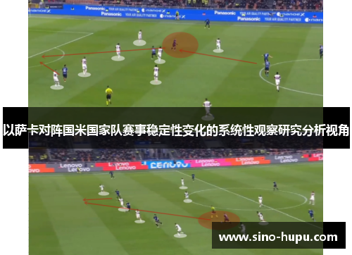以萨卡对阵国米国家队赛事稳定性变化的系统性观察研究分析视角
