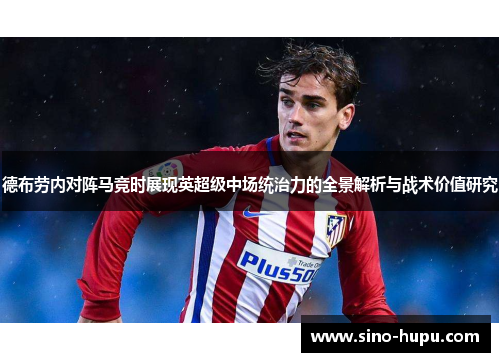 德布劳内对阵马竞时展现英超级中场统治力的全景解析与战术价值研究 德布劳内对阵马竞时展现英超级中场统治力的全景解析与战术价值研究
