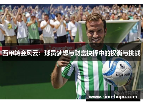 西甲转会风云：球员梦想与财富抉择中的权衡与挑战