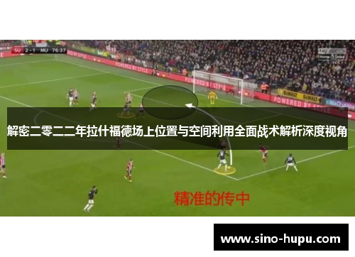 解密二零二二年拉什福德场上位置与空间利用全面战术解析深度视角
