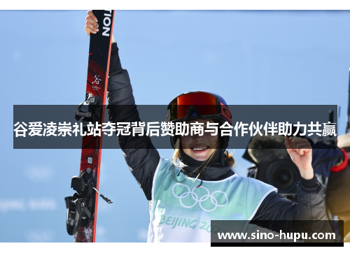 谷爱凌崇礼站夺冠背后赞助商与合作伙伴助力共赢