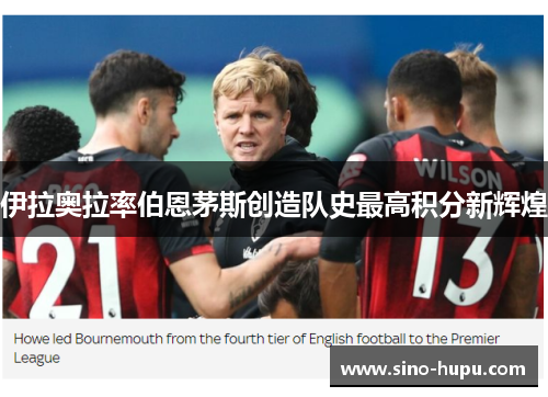 伊拉奥拉率伯恩茅斯创造队史最高积分新辉煌