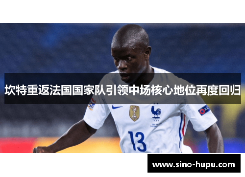 坎特重返法国国家队引领中场核心地位再度回归