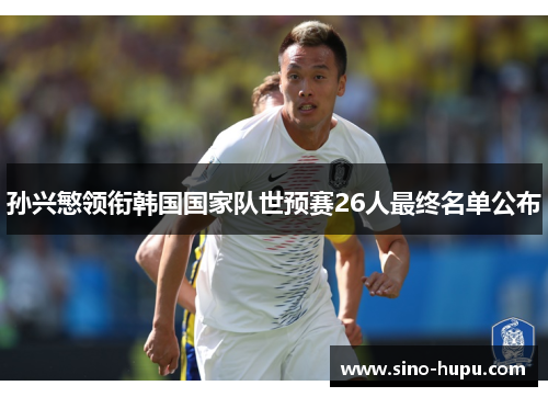 孙兴慜领衔韩国国家队世预赛26人最终名单公布