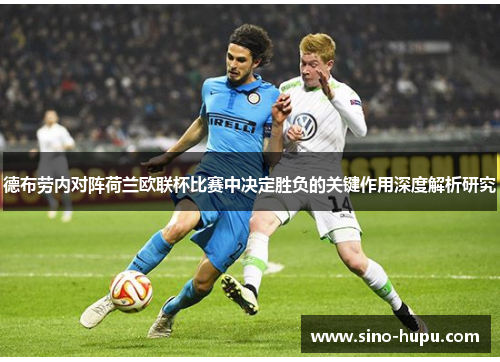 德布劳内对阵荷兰欧联杯比赛中决定胜负的关键作用深度解析研究