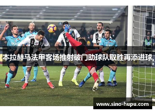 本拉赫马法甲客场推射破门助球队取胜再添进球