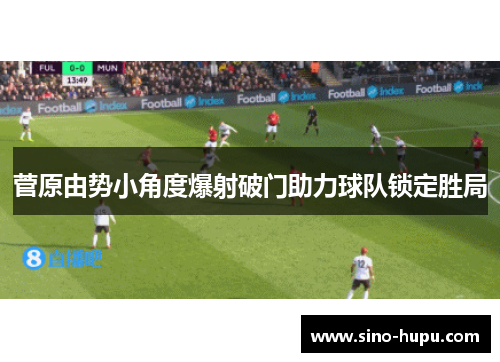 菅原由势小角度爆射破门助力球队锁定胜局