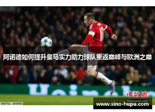 阿诺德如何提升皇马实力助力球队重返巅峰与欧洲之巅