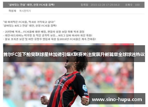 首尔FC签下前曼联球星林加德引爆K联赛关注度飙升新篇章全球球迷热议