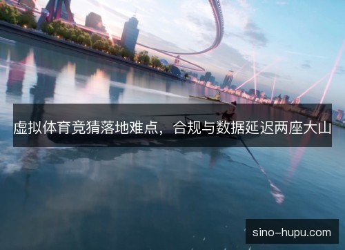虚拟体育竞猜落地难点，合规与数据延迟两座大山