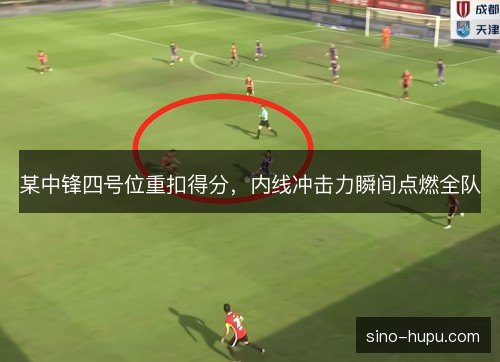 某中锋四号位重扣得分，内线冲击力瞬间点燃全队