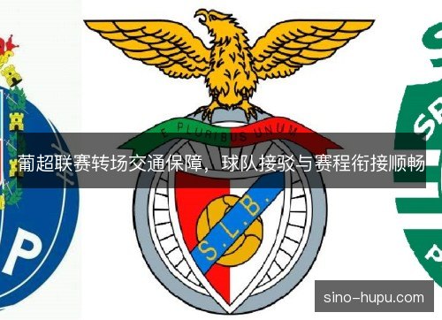 葡超联赛转场交通保障，球队接驳与赛程衔接顺畅